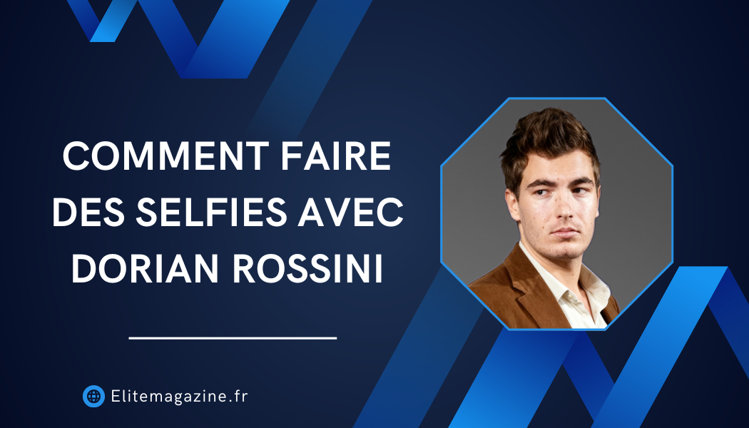 Comment faire des selfies avec Dorian Rossini : guide complet et réaliste