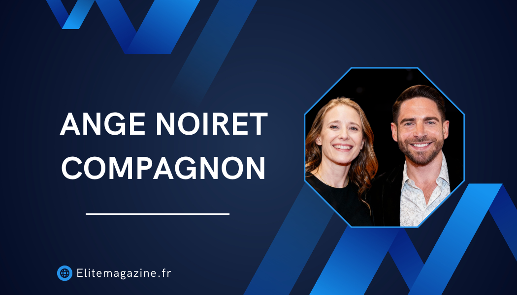 Ange Noiret Compagnon : vie privée, carrière et tout ce qu’il faut savoir