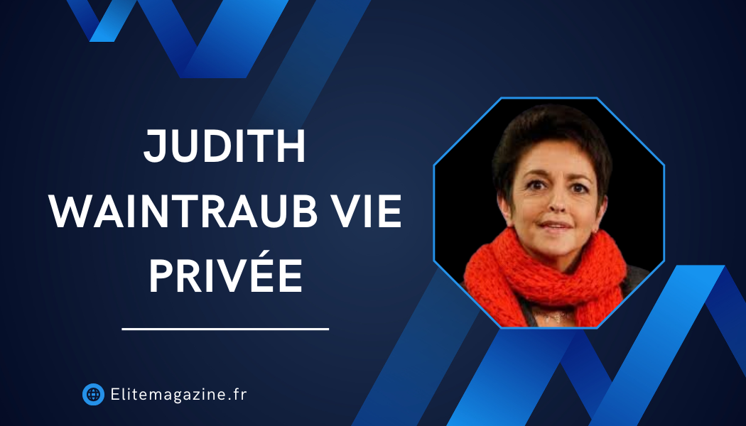 Judith Waintraub vie privée : biographie complète, parcours et analyse détaillée